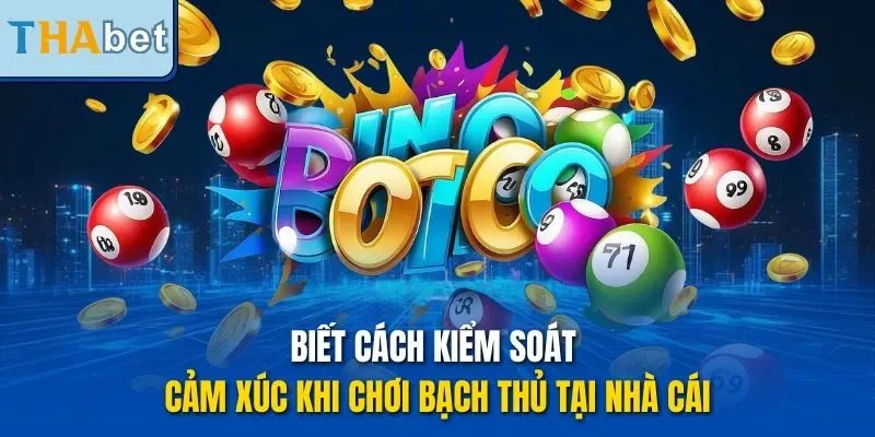 Biết cách kiểm soát cảm xúc khi chơi bạch thủ tại nhà cái