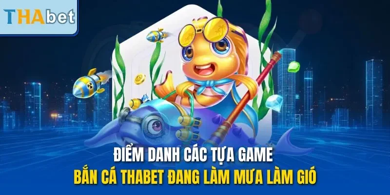 Điểm danh các tựa game bắn cá THABET đang làm mưa làm gió