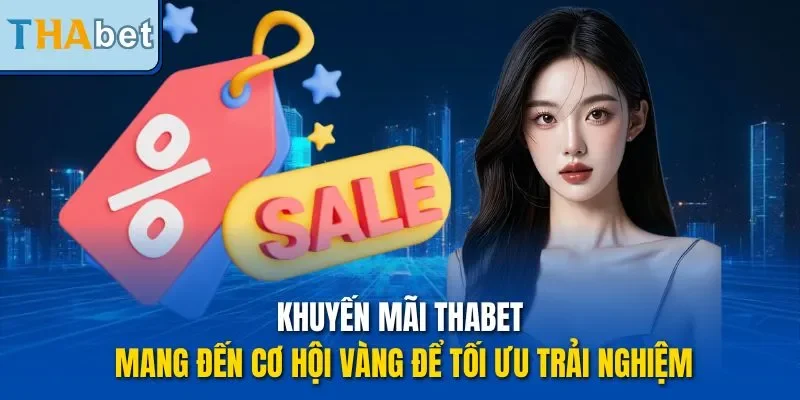 Khuyến mãi THABET mang đến cơ hội vàng để tối ưu trải nghiệm