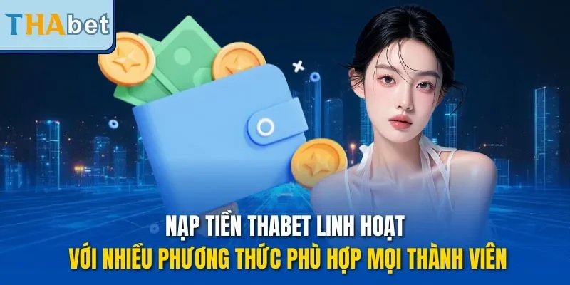 Nạp tiền THABET linh hoạt với nhiều phương thức phù hợp mọi thành viên