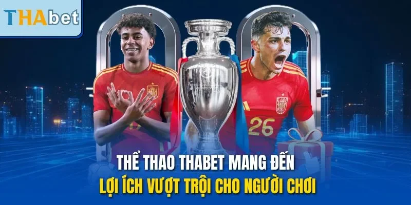 Thể thao THABET mang đến lợi ích vượt trội cho người chơi