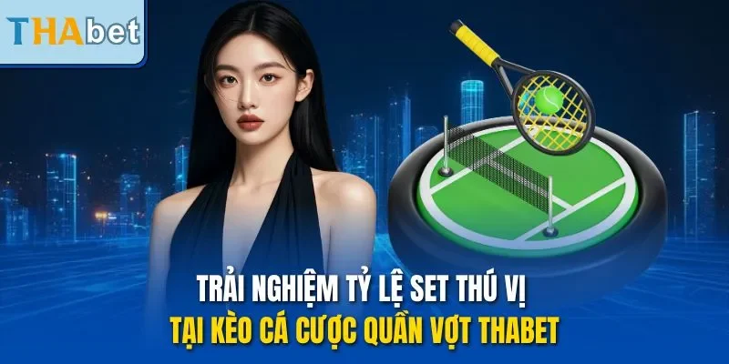 Trải nghiệm tỷ lệ set thú vị tại kèo cá cược quần vợt Thabet